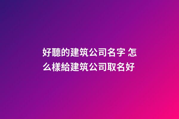 好聽的建筑公司名字 怎么樣給建筑公司取名好-第1張-公司起名-玄機派